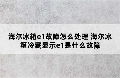 海尔冰箱e1故障怎么处理 海尔冰箱冷藏显示e1是什么故障